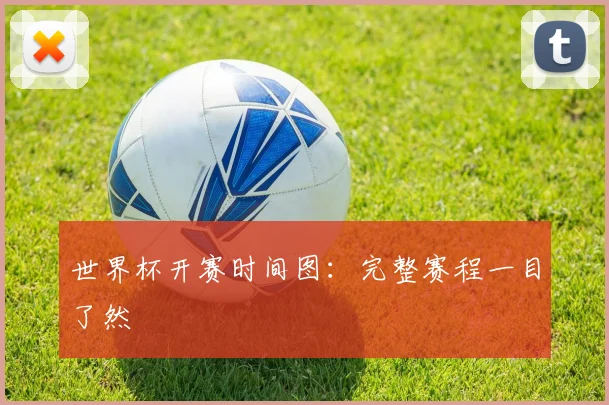世界杯开赛时间图：完整赛程一目了然