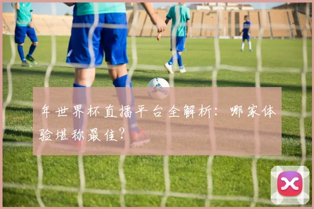 年世界杯直播平台全解析:哪家体验堪称最佳?