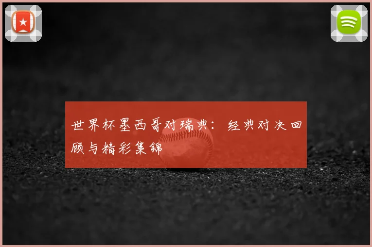 世界杯墨西哥对瑞典:经典对决回顾与精彩集锦