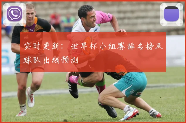 实时更新:世界杯小组赛排名榜及球队出线预测