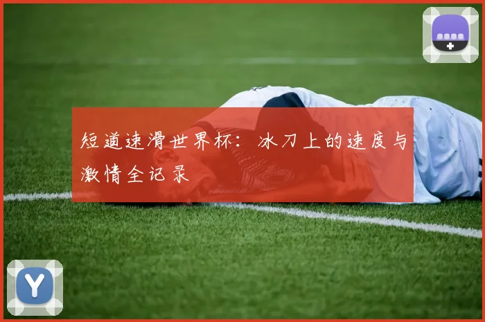 短道速滑世界杯:冰刀上的速度与激情全记录