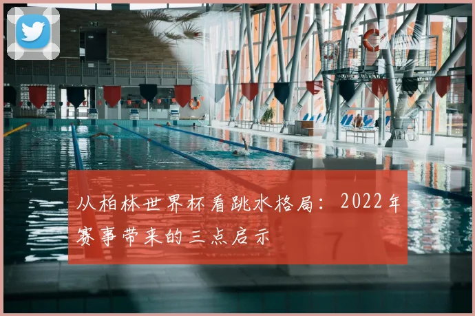 从柏林世界杯看跳水格局：2022年赛事带来的三点启示