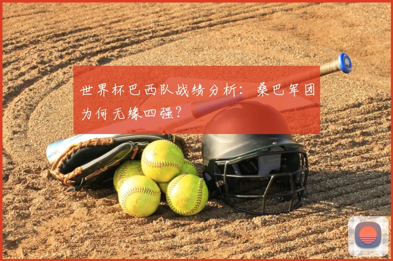 世界杯巴西队战绩分析：桑巴军团为何无缘四强？