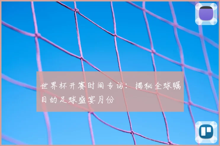 世界杯开赛时间专访：揭秘全球瞩目的足球盛宴月份