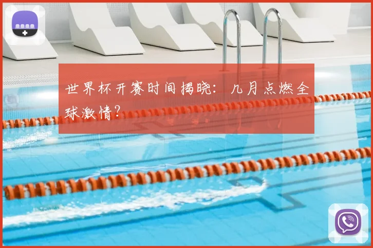 世界杯开赛时间揭晓：几月点燃全球激情？