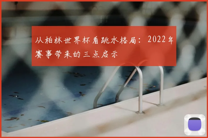 从柏林世界杯看跳水格局：2022年赛事带来的三点启示
