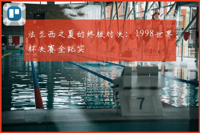 法兰西之夏的终极对决:1998世界杯决赛全纪实