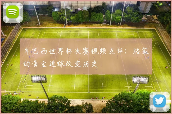 年巴西世界杯决赛视频点评：格策的黄金进球改变历史