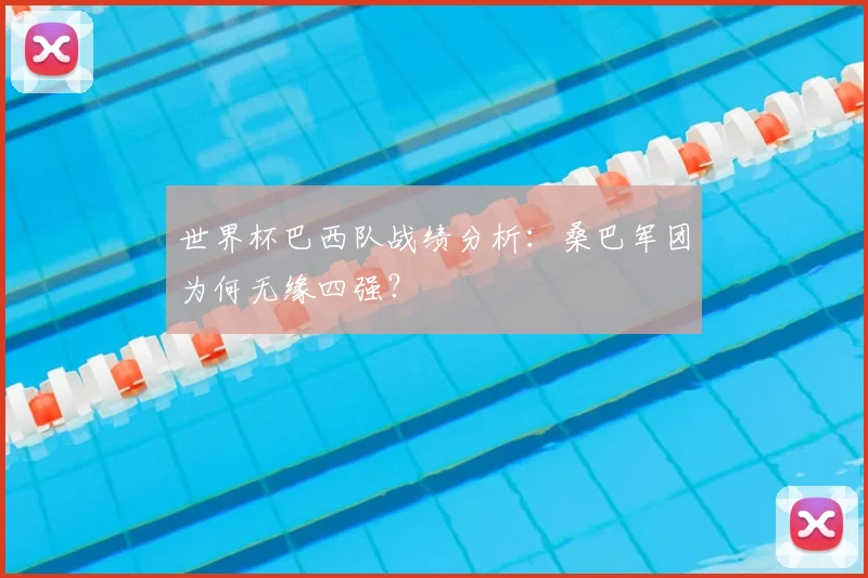 世界杯巴西队战绩分析：桑巴军团为何无缘四强？