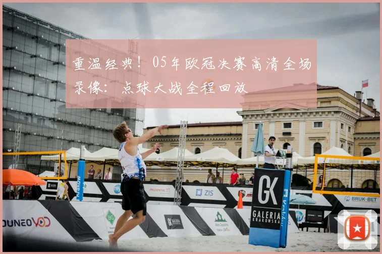 重温经典！05年欧冠决赛高清全场录像：点球大战全程回放