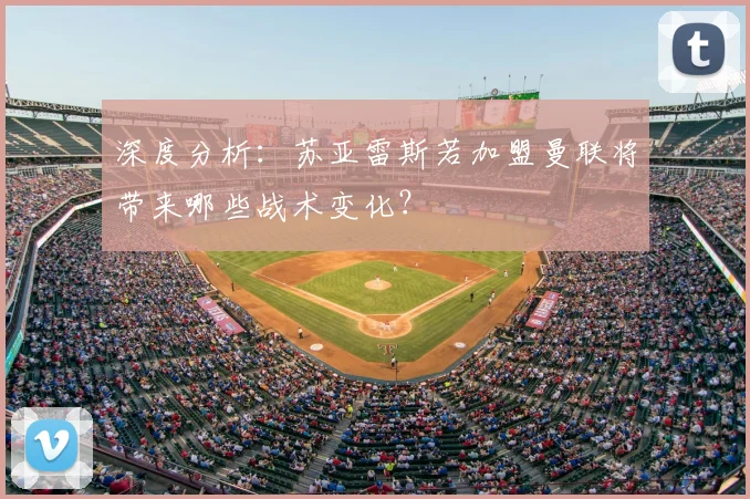 深度分析：苏亚雷斯若加盟曼联将带来哪些战术变化？