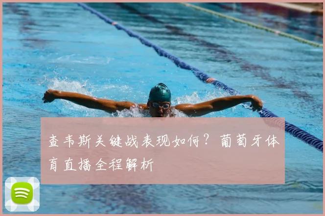 查韦斯关键战表现如何？葡萄牙体育直播全程解析