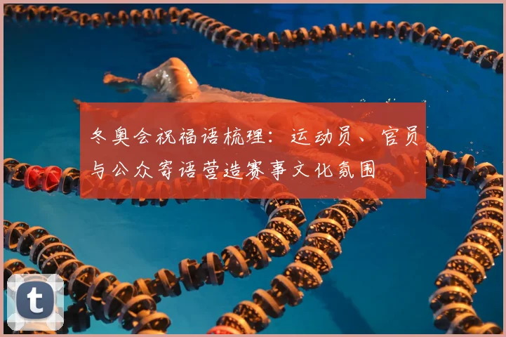冬奥会祝福语梳理：运动员、官员与公众寄语营造赛事文化氛围