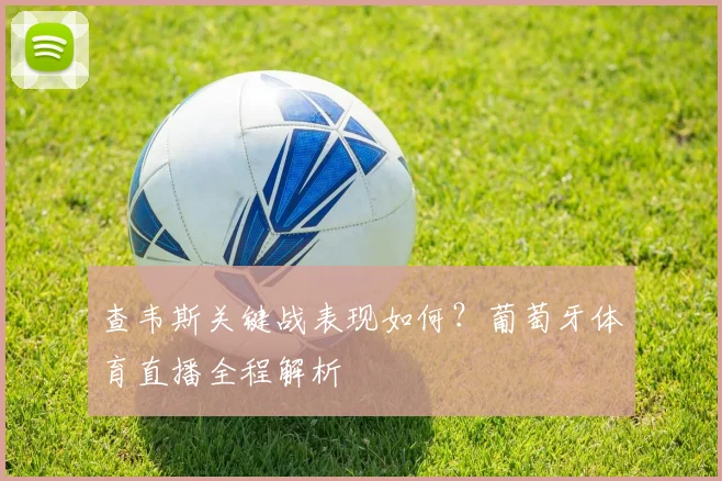 查韦斯关键战表现如何？葡萄牙体育直播全程解析