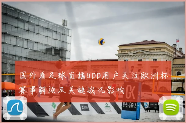 国外看足球直播app用户关注欧洲杯赛事解读及关键战况影响