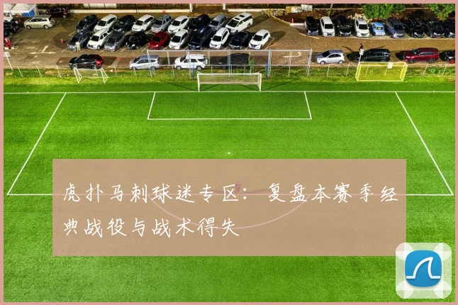 虎扑马刺球迷专区：复盘本赛季经典战役与战术得失