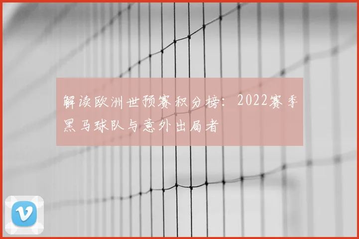 解读欧洲世预赛积分榜：2022赛季黑马球队与意外出局者
