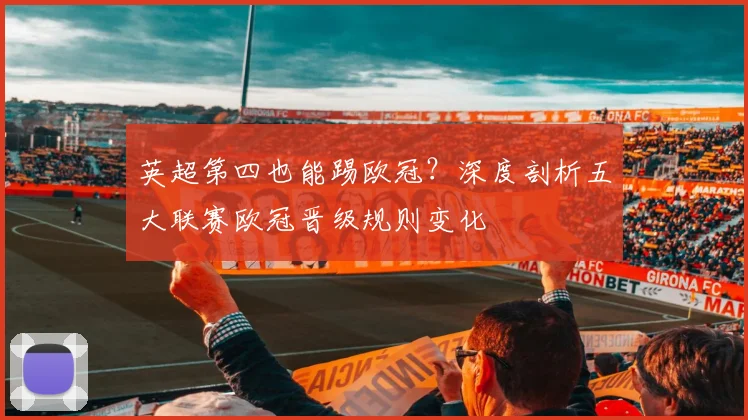 英超第四也能踢欧冠？深度剖析五大联赛欧冠晋级规则变化