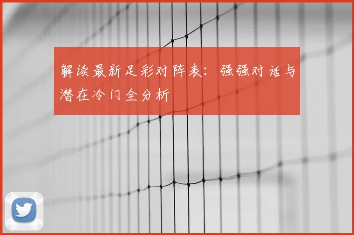 解读最新足彩对阵表：强强对话与潜在冷门全分析