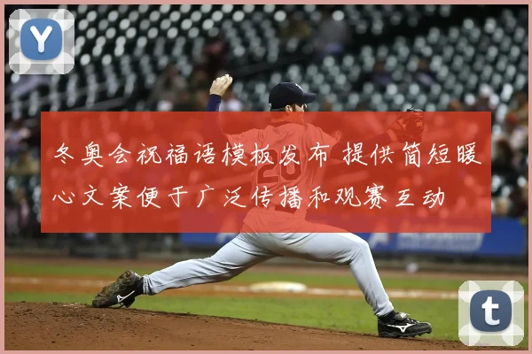 冬奥会祝福语模板发布 提供简短暖心文案便于广泛传播和观赛互动